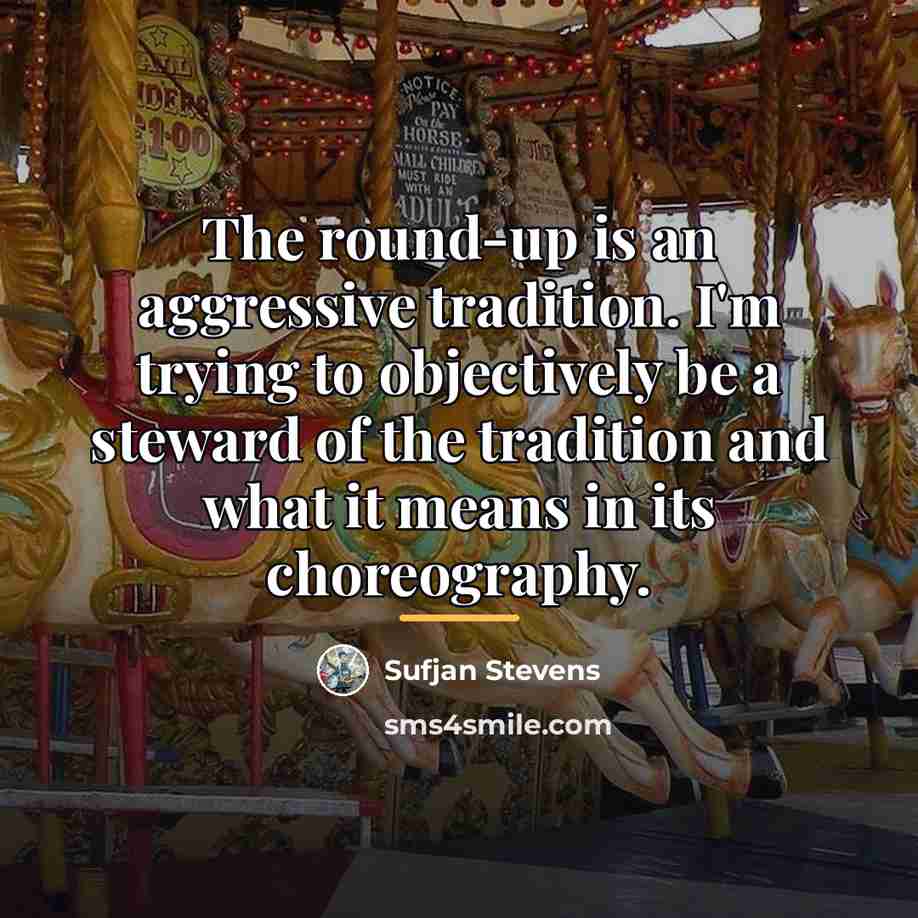 “The round-up is an aggressive tradition. I'm trying to objectively…” quote by Sufjan Stevens
