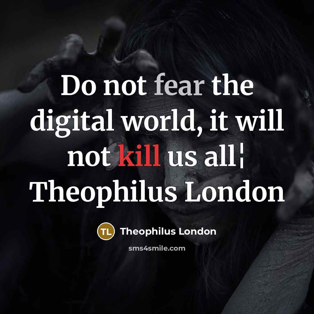 “Do not fear the digital world, it will not kill…” quote by Theophilus London