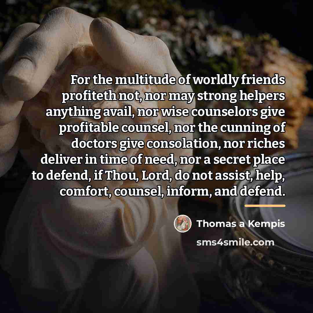 “For the multitude of worldly friends profiteth not, nor may…” quote by Thomas a Kempis