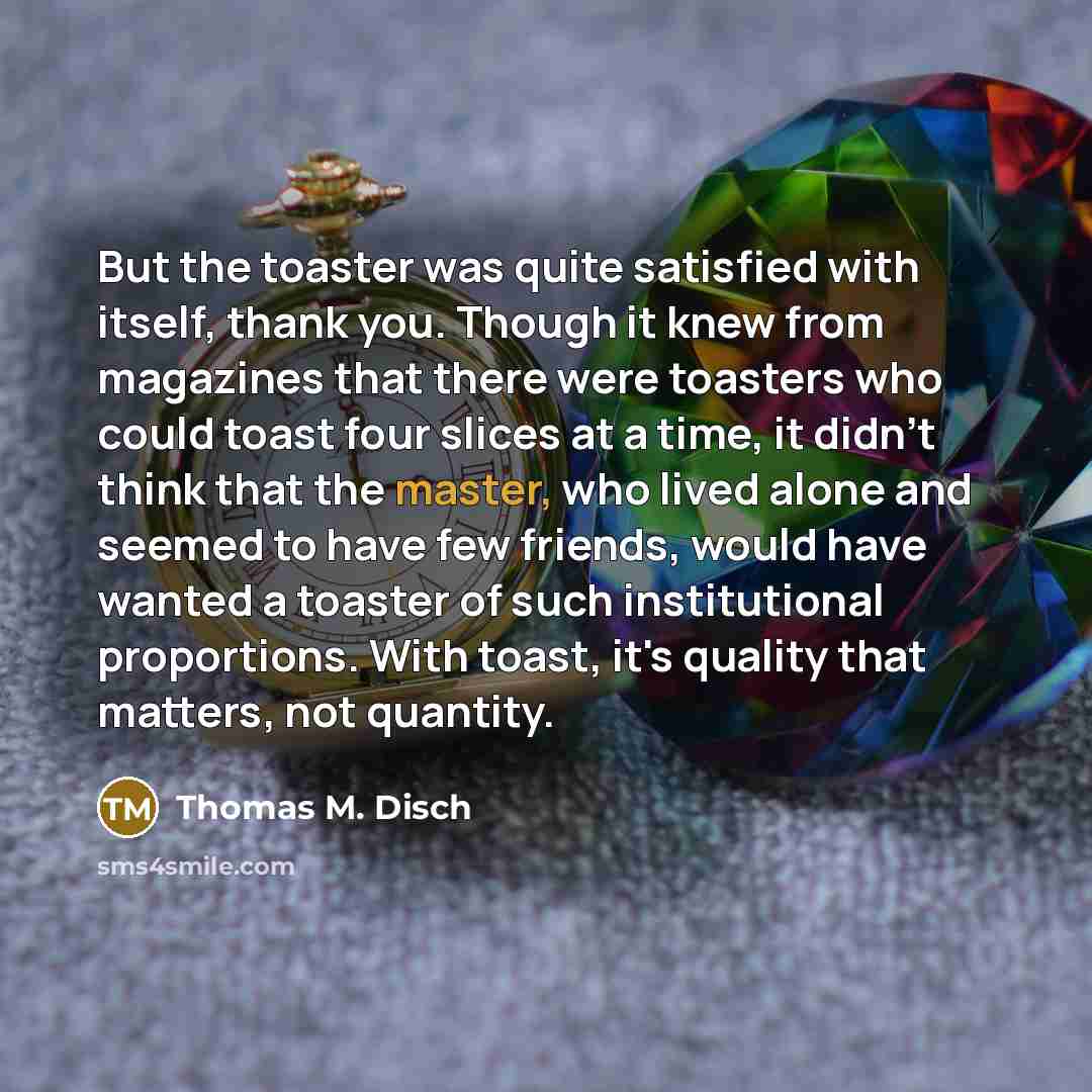 “But the toaster was quite satisfied with itself, thank you.…” quote by Thomas M. Disch
