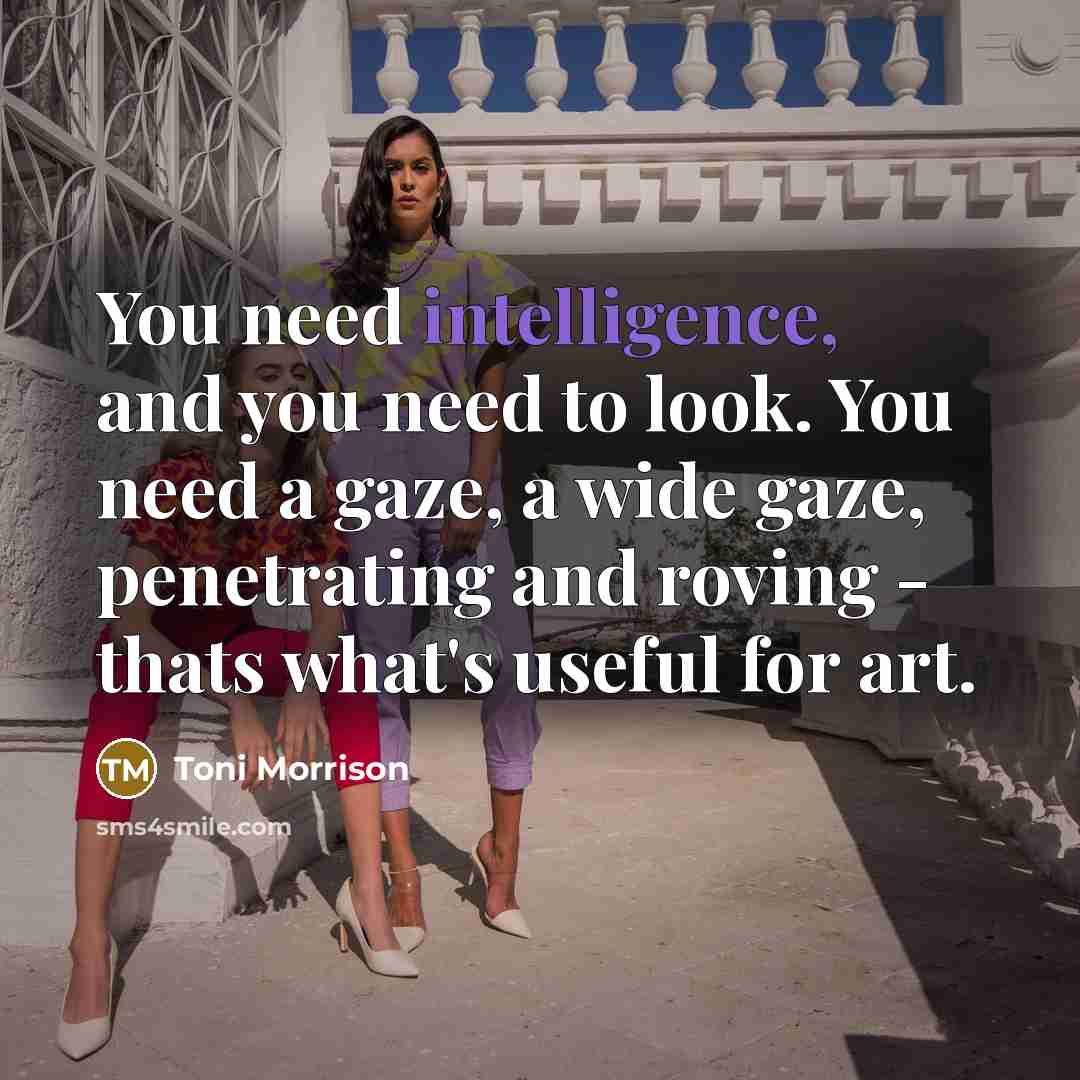 “You need intelligence, and you need to look. You need…” quote by Toni Morrison