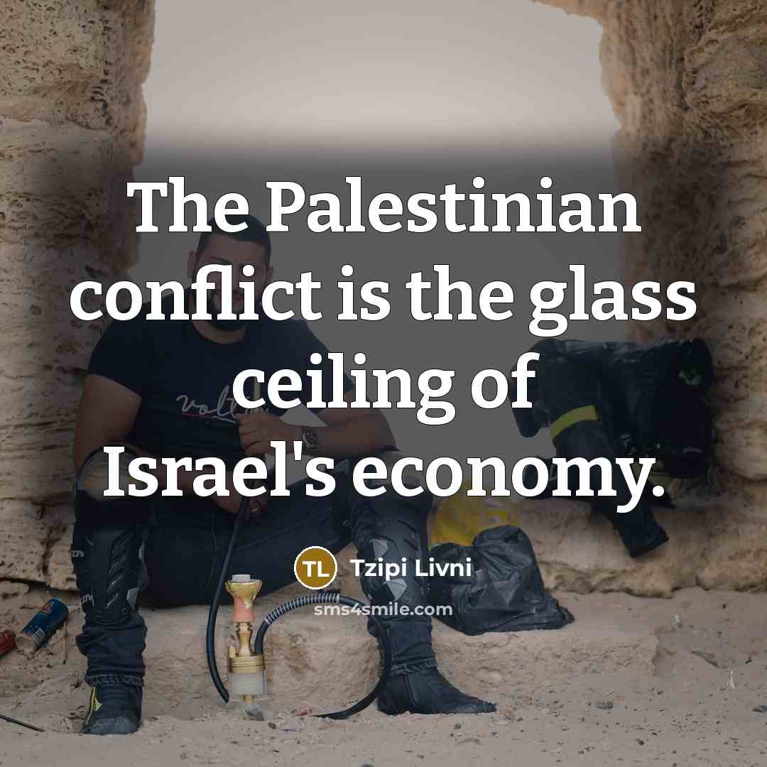 “The Palestinian conflict is the glass ceiling of Israel's economy.…” quote by Tzipi Livni
