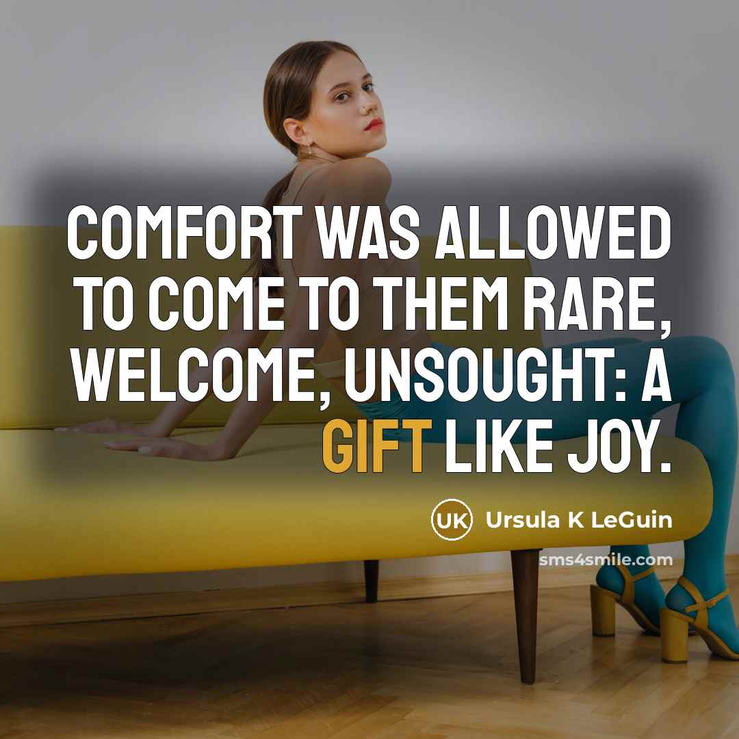 “Comfort was allowed to come to them rare, welcome, unsought:…” quote by Ursula K LeGuin