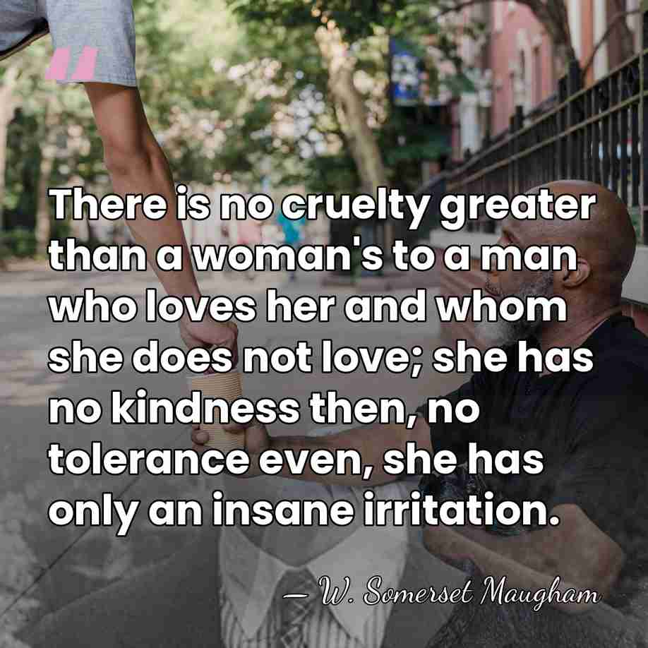 There is no cruelty greater than a woman's to a man who&hellip; - W. Somerset Maugham