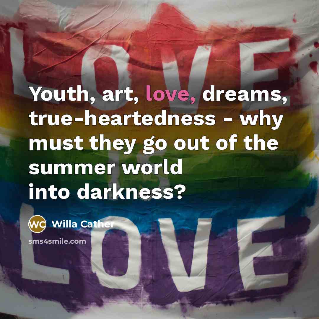 “Youth, art, love, dreams, true-heartedness - why must they go…” quote by Willa Cather