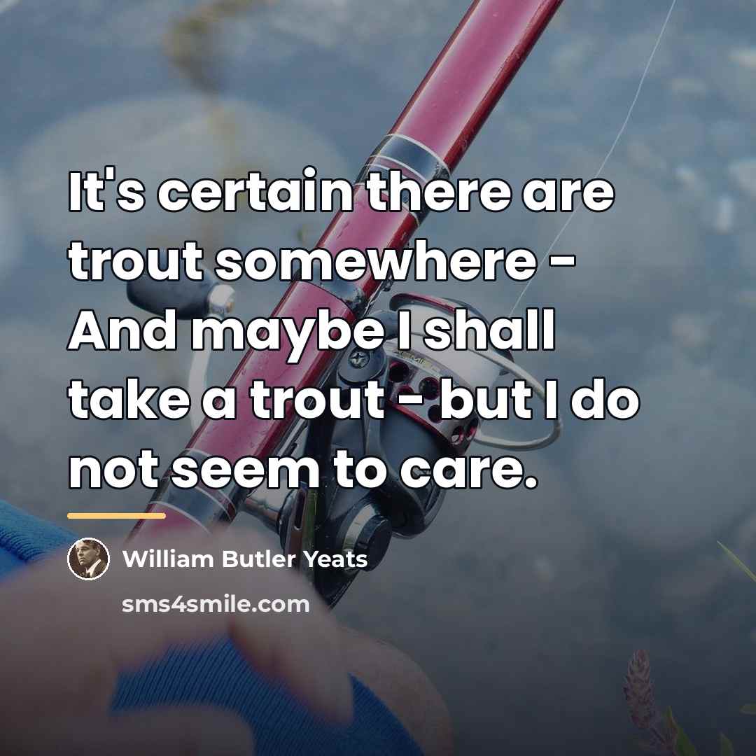 “It's certain there are trout somewhere - And maybe I…” quote by William Butler Yeats
