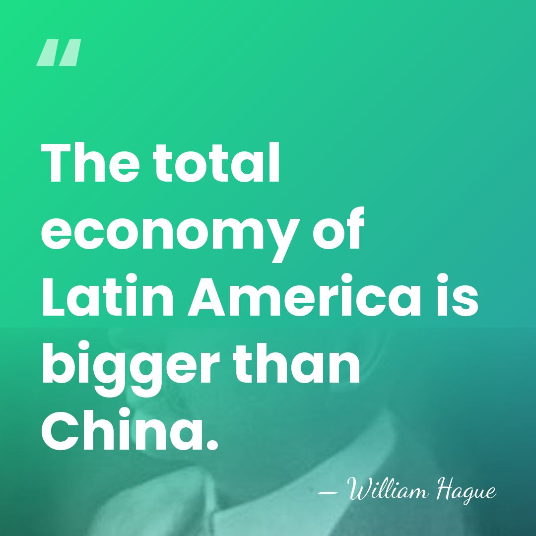 The total economy of Latin America is bigger than China. - William Hague
