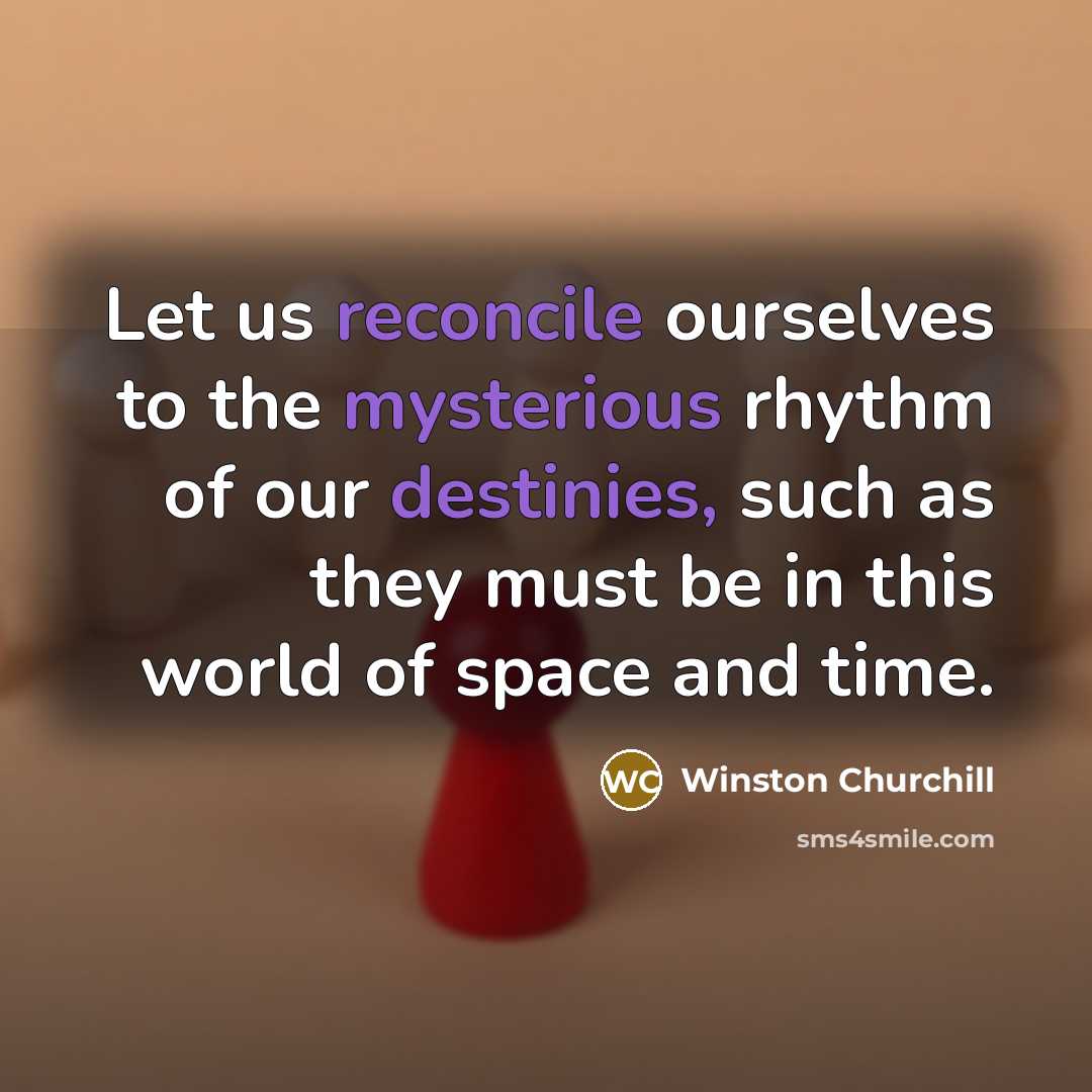 “Let us reconcile ourselves to the mysterious rhythm of our…” quote by Winston Churchill