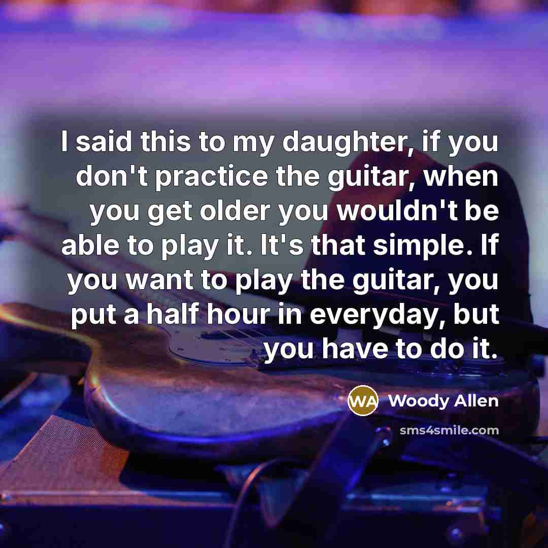 “I said this to my daughter, if you don't practice…” quote by Woody Allen