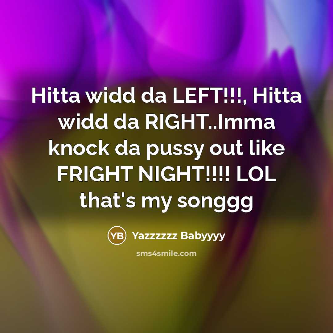“Hitta widd da LEFT!!!, Hitta widd da RIGHT..Imma knock da pussy out like FRIGHT NIGHT!!!! LOL that's my songgg” quote by Yazzzzzz Babyyyy