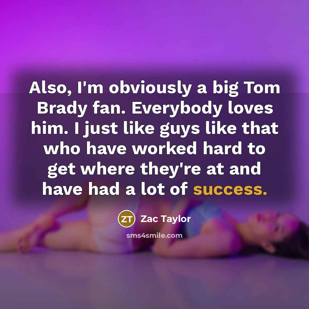 “Also, I'm obviously a big Tom Brady fan. Everybody loves…” quote by Zac Taylor