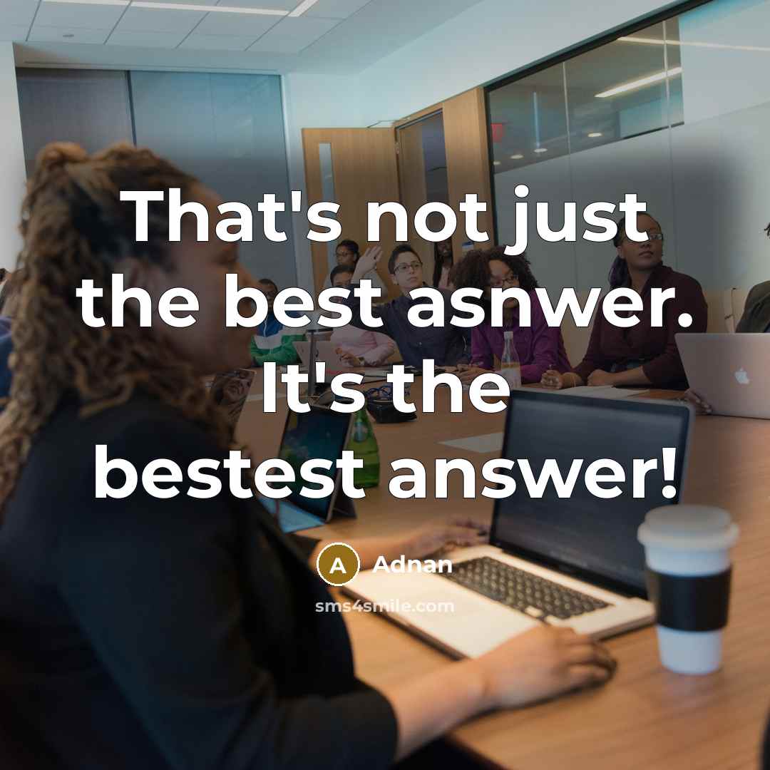 “That's not just the best asnwer. It's the bestest answer!” quote by Adnan