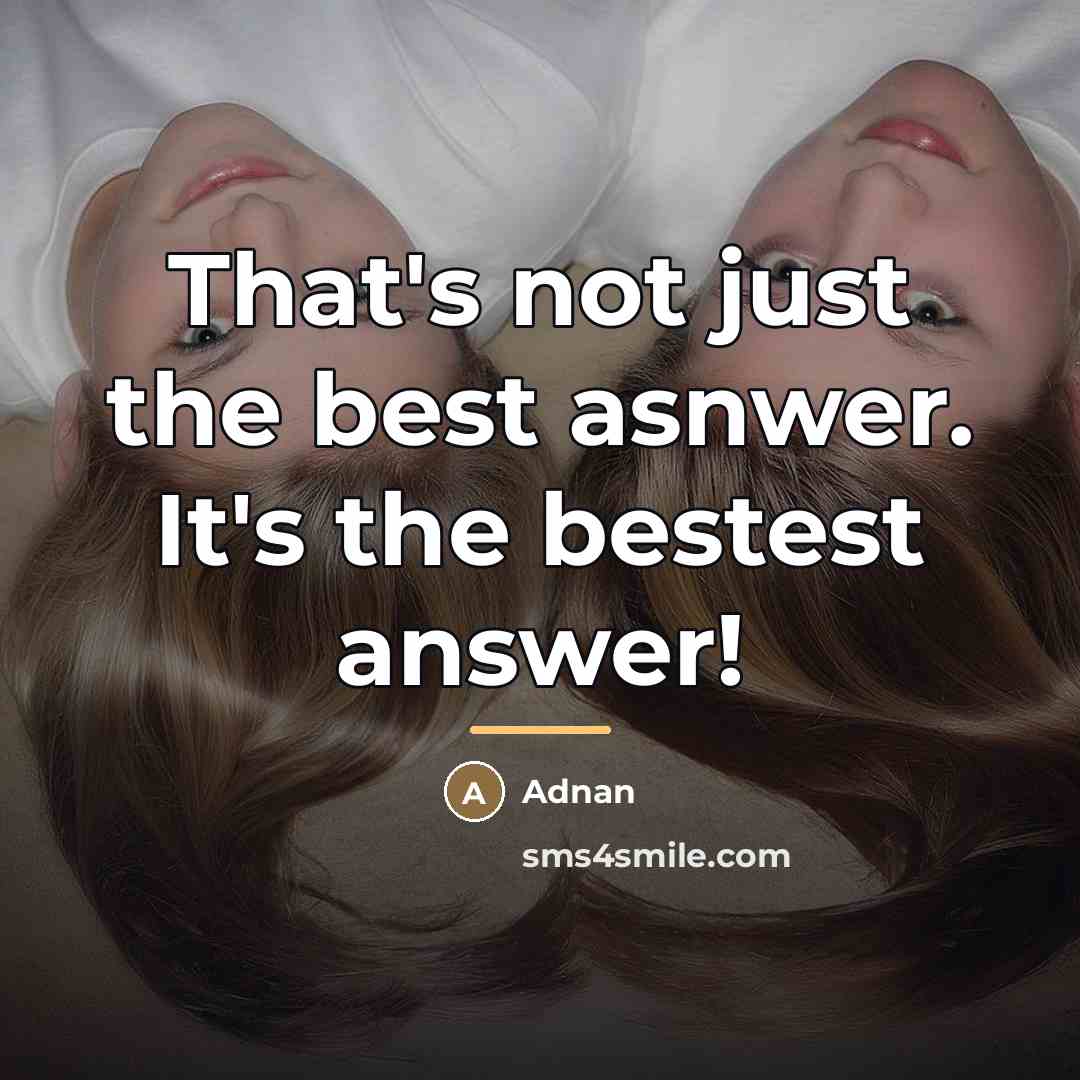 “That's not just the best asnwer. It's the bestest answer!…” quote by Adnan