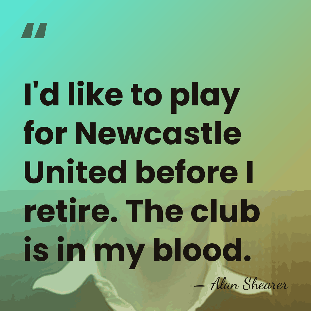 I'd like to play for Newcastle United before I retire. The club&hellip; - Alan Shearer