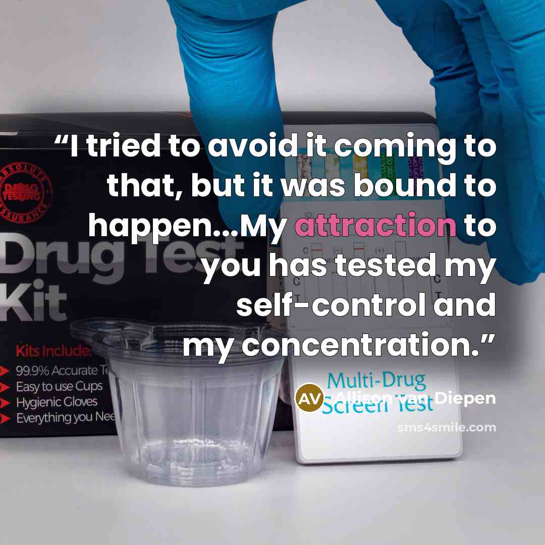 “I tried to avoid it coming to that, but it was bound to happen...My attraction to you has tested my self-control and my concentration.” quote by Allison van Diepen