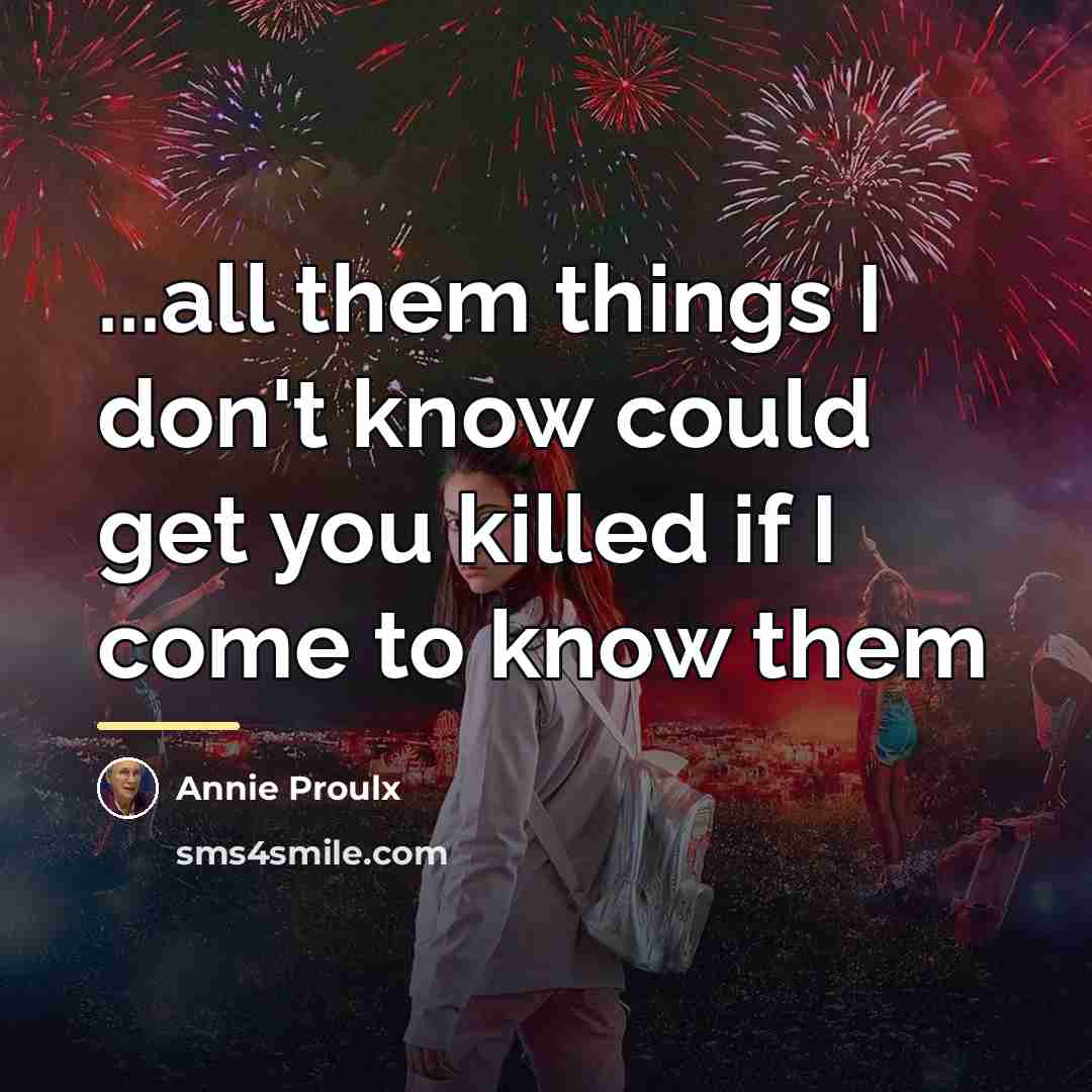 “...all them things I don't know could get you killed…” quote by Annie Proulx