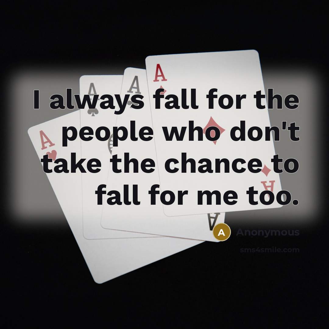 “I always fall for the people who don't take the chance to fall for me too.” quote by Anonymous