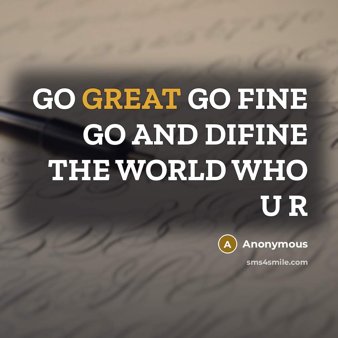 “GO GREAT GO FINE GO AND DIFINE THE WORLD WHO U R” quote by Anonymous