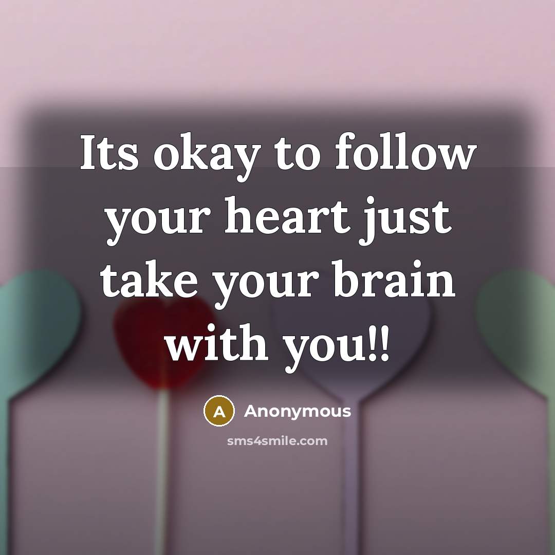 “Its okay to follow your heart just take your brain…” quote by Anonymous