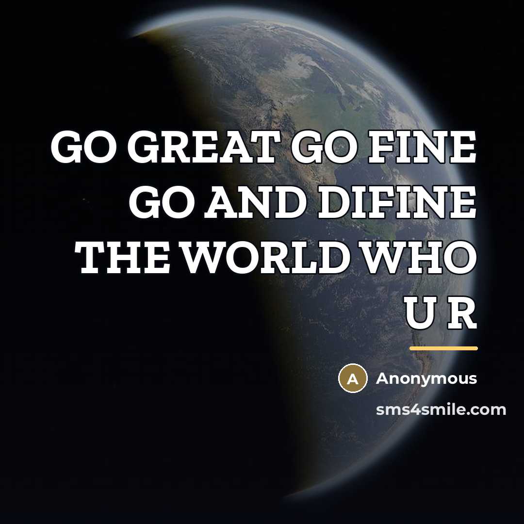 “GO GREAT GO FINE GO AND DIFINE THE WORLD WHO…” quote by Anonymous