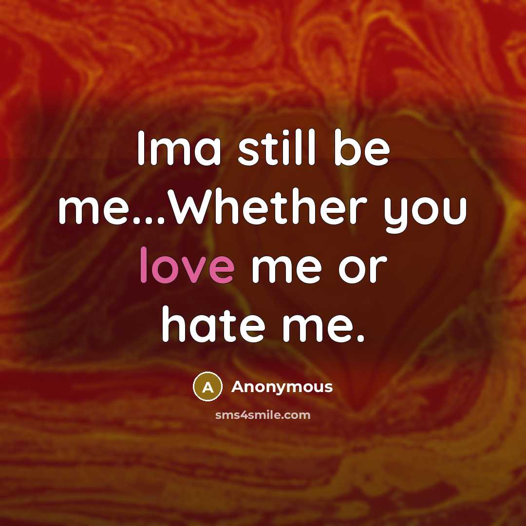 “Ima still be me...Whether you love me or hate me.” quote by Anonymous