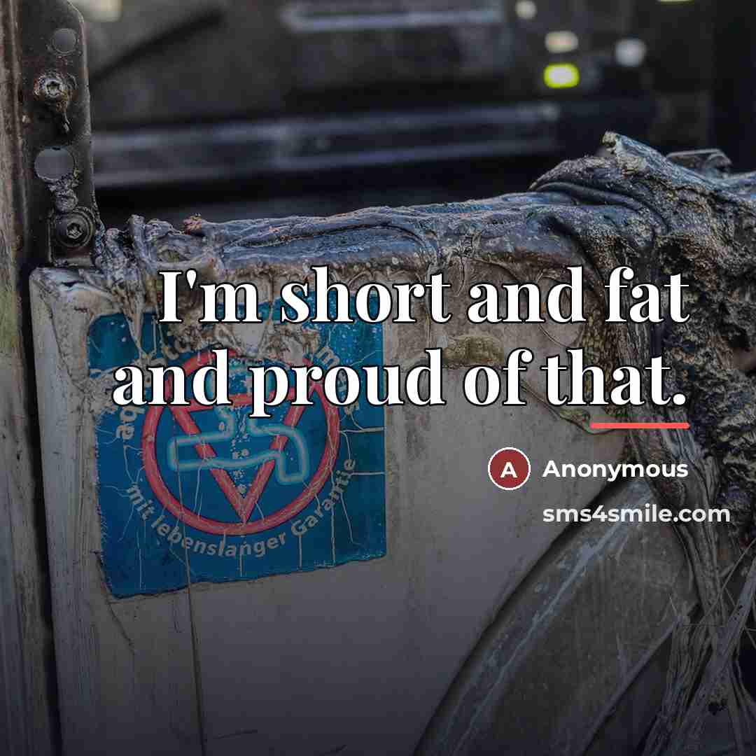 “I'm short and fat and proud of that.…” quote by Anonymous
