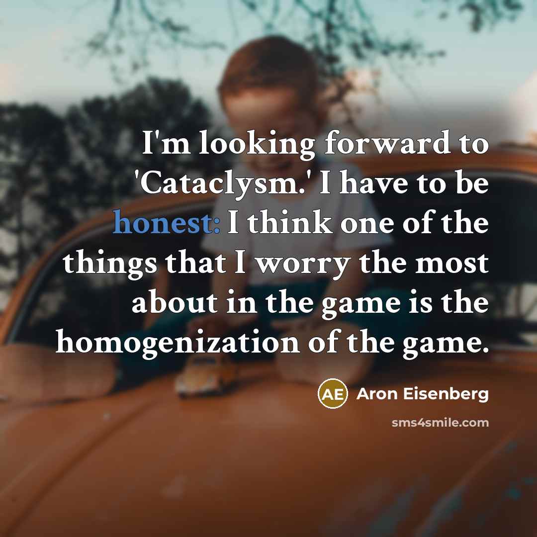 “I'm looking forward to 'Cataclysm.' I have to be honest: I think one of the things that I worry the most about in the game is the homogenization of the game.” quote by Aron Eisenberg