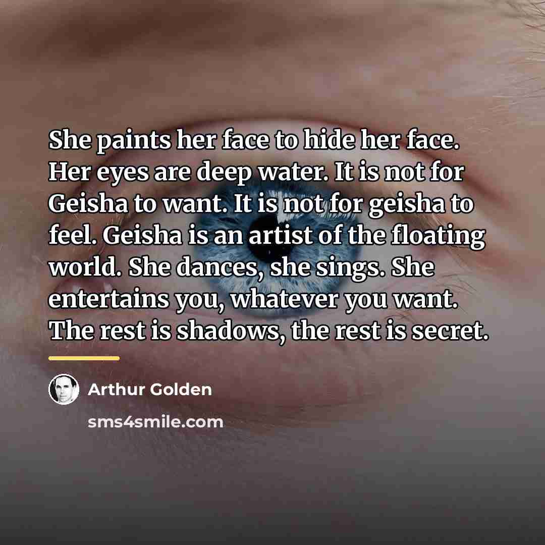 “She paints her face to hide her face. Her eyes…” quote by Arthur Golden