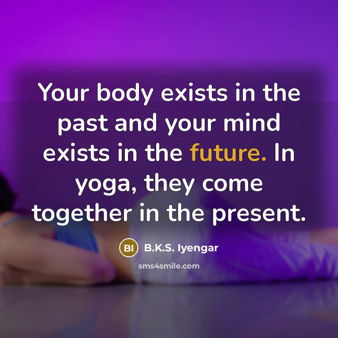 “Your body exists in the past and your mind exists…” quote by B.K.S. Iyengar