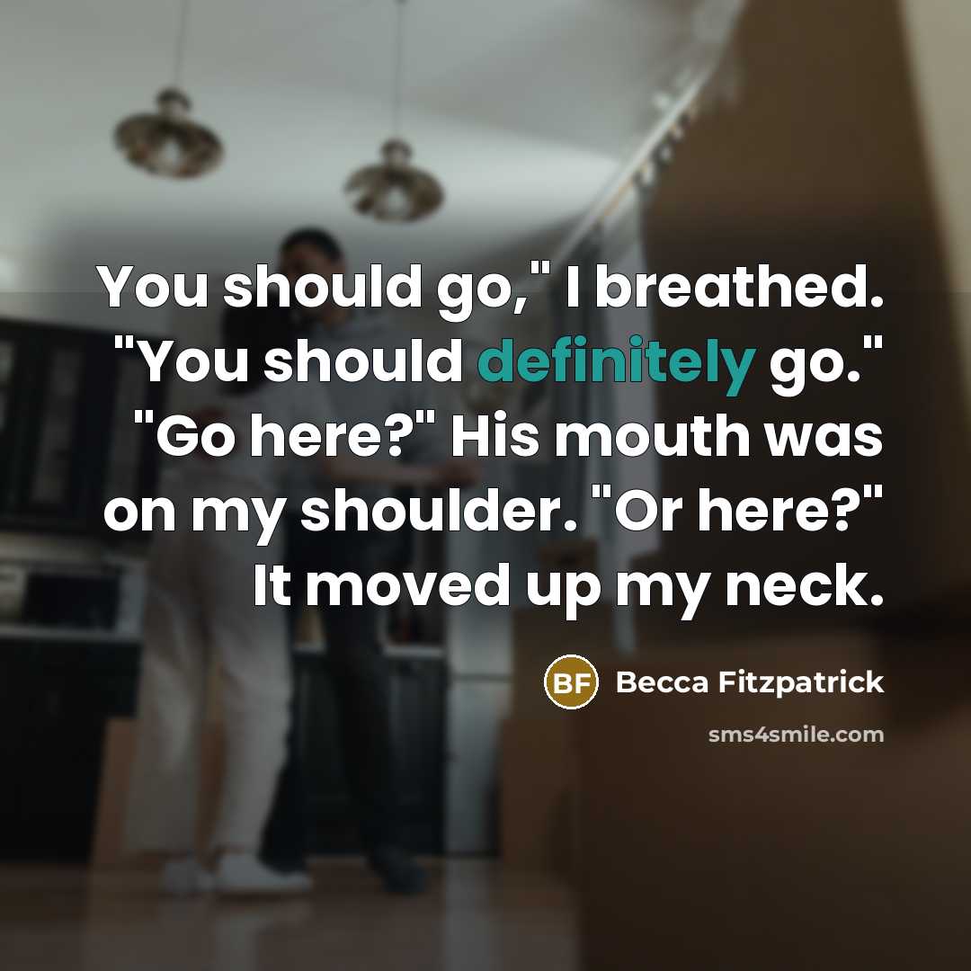 “You should go," I breathed. "You should definitely go." "Go here?" His mouth was on my shoulder. "Or here?" It moved up my neck.” quote by Becca Fitzpatrick