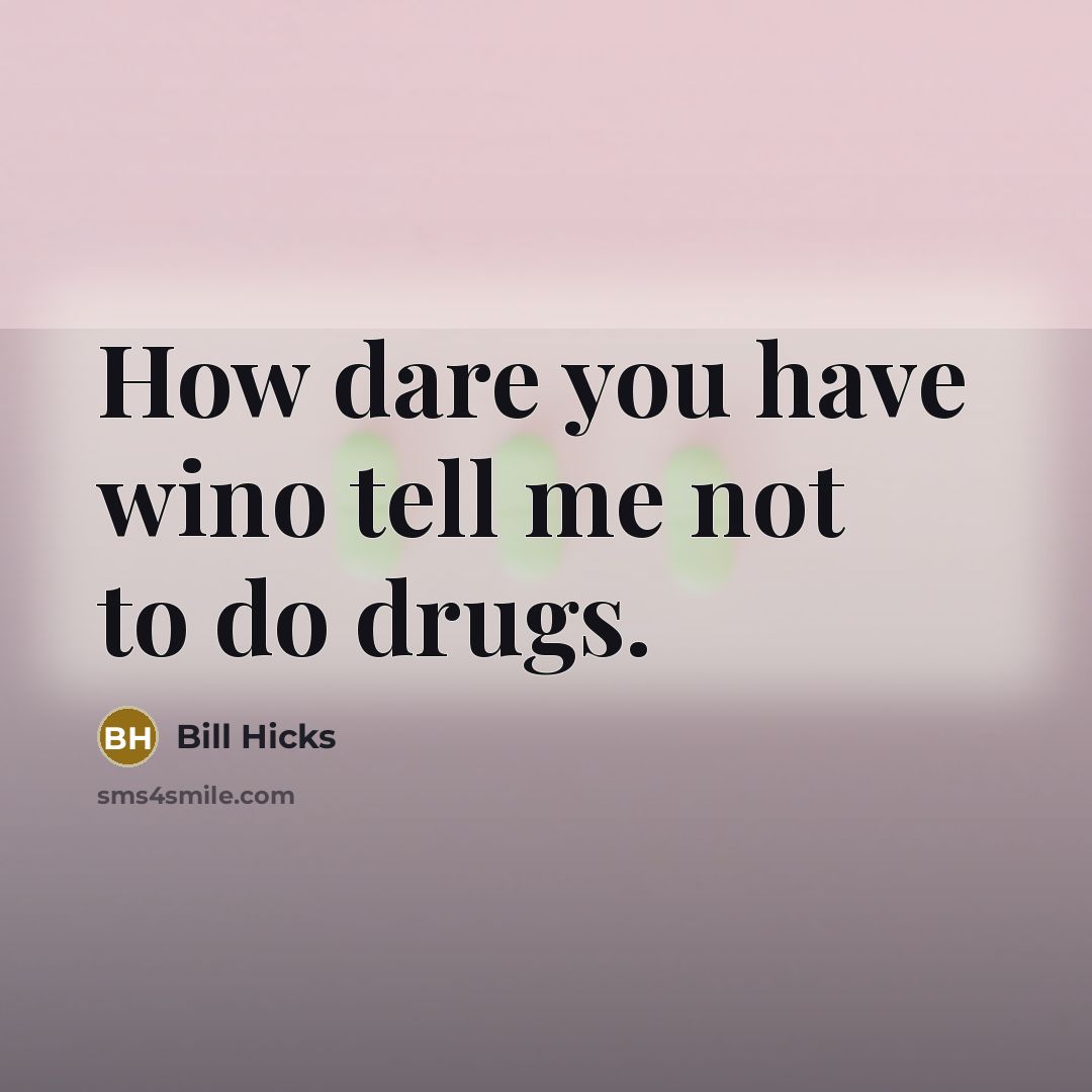 “How dare you have wino tell me not to do…” quote by Bill Hicks