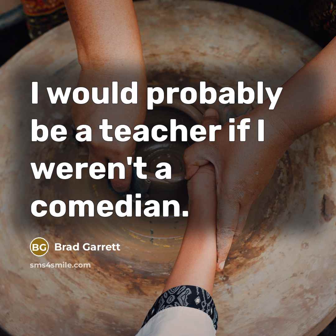 “I would probably be a teacher if I weren't a…” quote by Brad Garrett