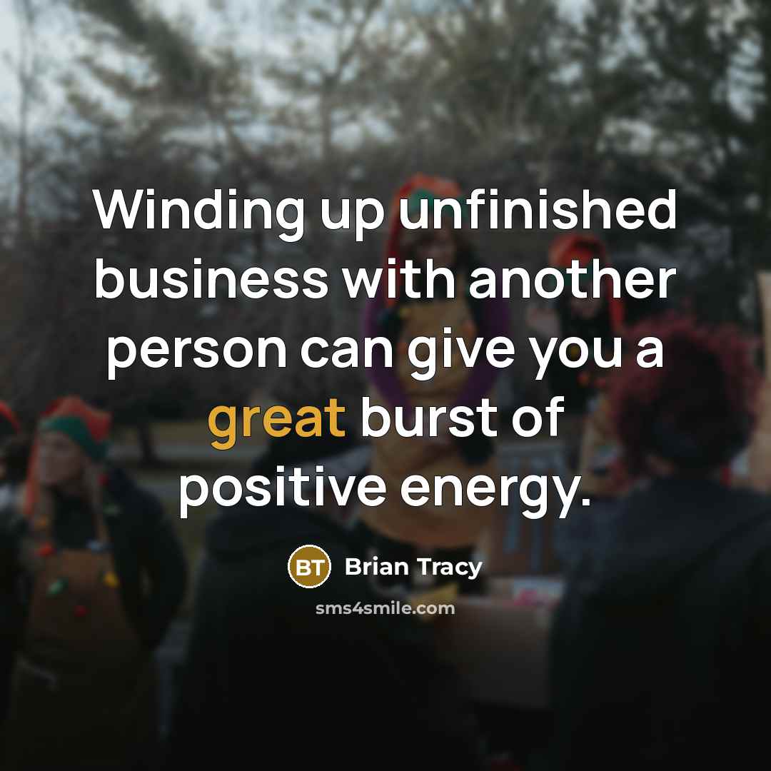 “Winding up unfinished business with another person can give you…” quote by Brian Tracy