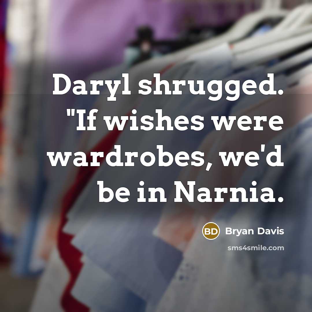 “Daryl shrugged. "If wishes were wardrobes, we'd be in Narnia.…” quote by Bryan Davis