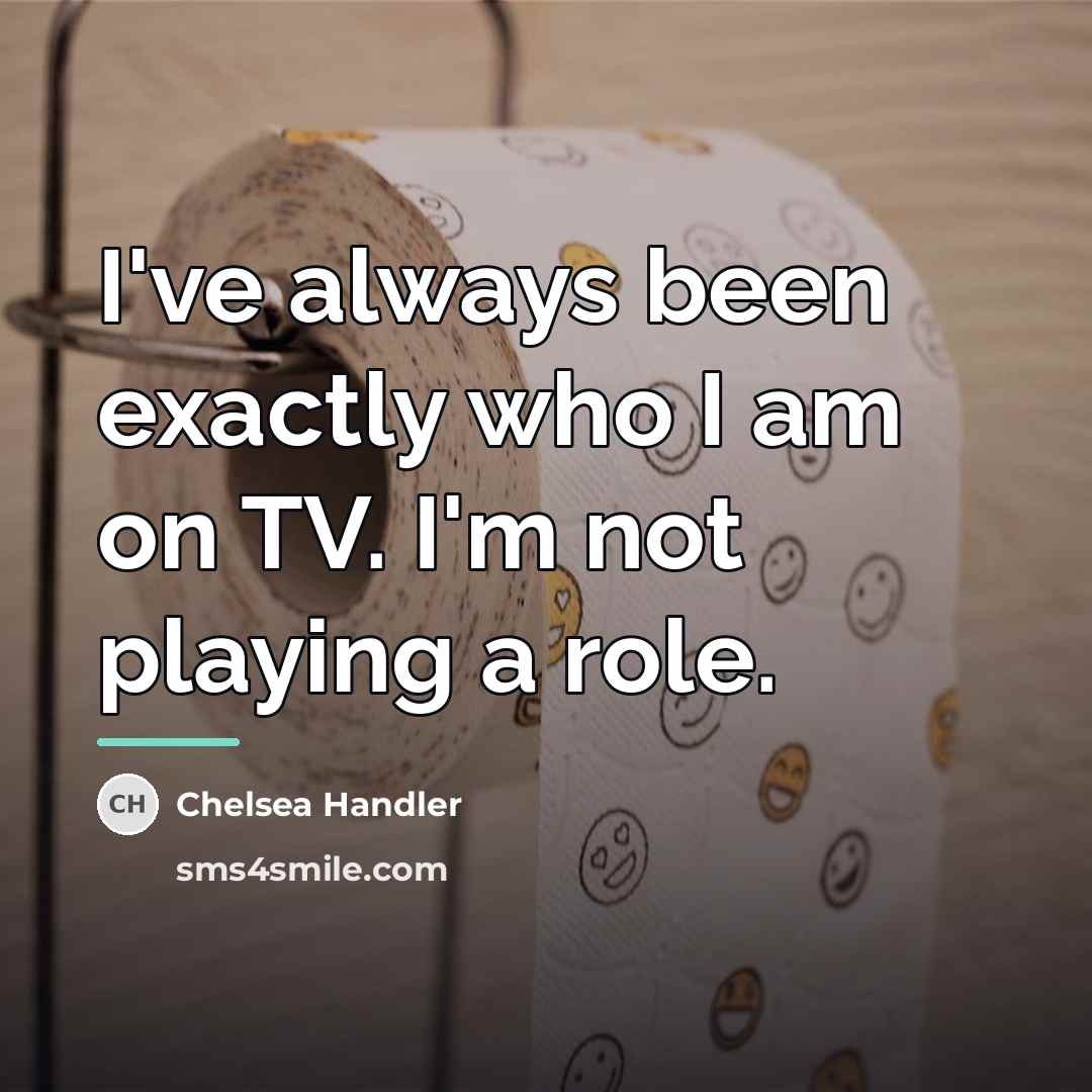 “I've always been exactly who I am on TV. I'm…” quote by Chelsea Handler