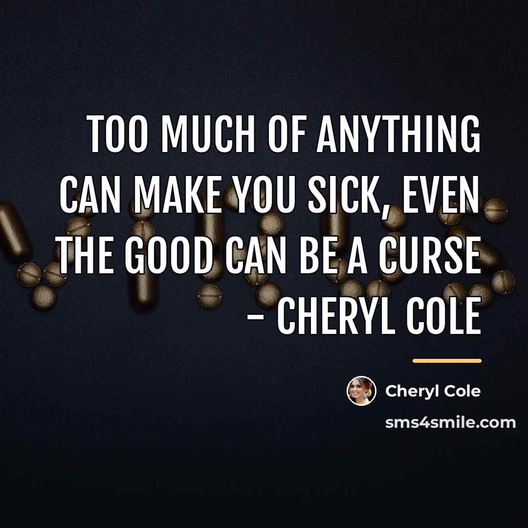 “Too much of anything can make you sick, even the…” quote by Cheryl Cole
