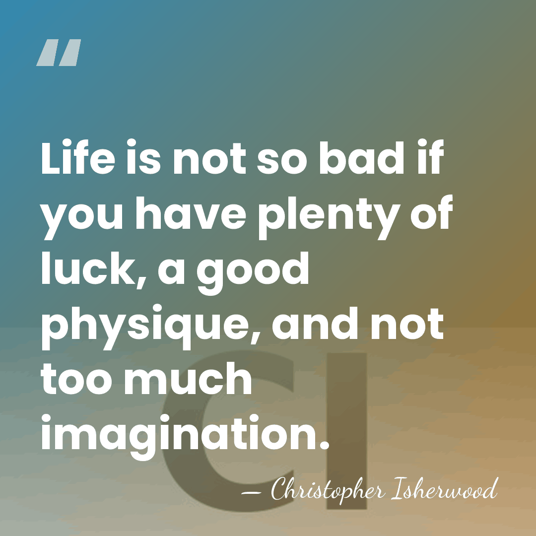 Life is not so bad if you have plenty of luck, a&hellip; - Christopher Isherwood