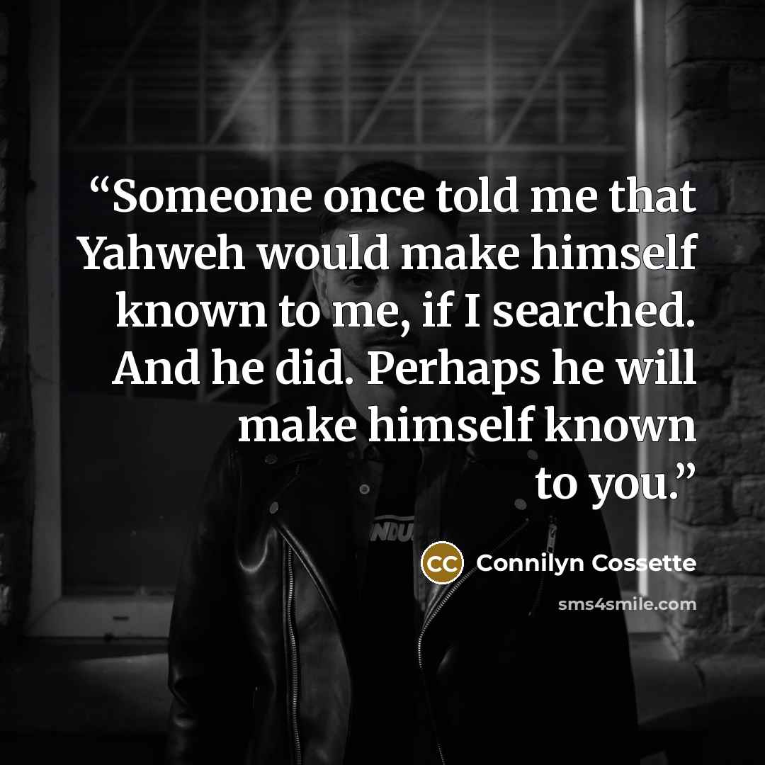 “Someone once told me that Yahweh would make himself known to me, if I searched. And he did. Perhaps he will make himself known to you.” quote by Connilyn Cossette