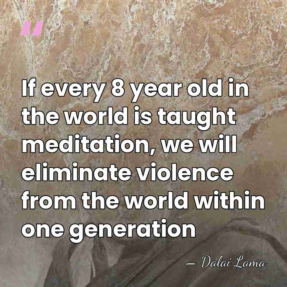 If every 8 year old in the world is taught meditation, we&hellip; - Dalai Lama