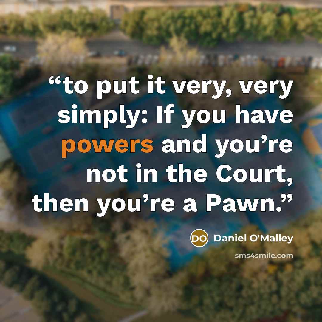 “to put it very, very simply: If you have powers and you’re not in the Court, then you’re a Pawn.” quote by Daniel O'Malley