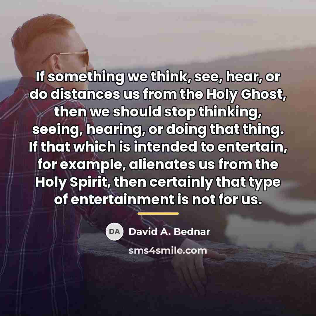 “If something we think, see, hear, or do distances us…” quote by David A. Bednar