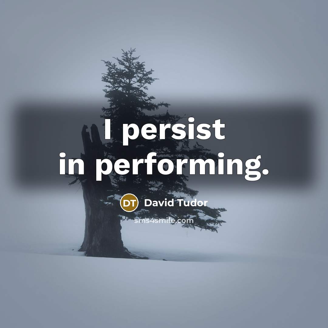 “I persist in performing.…” quote by David Tudor