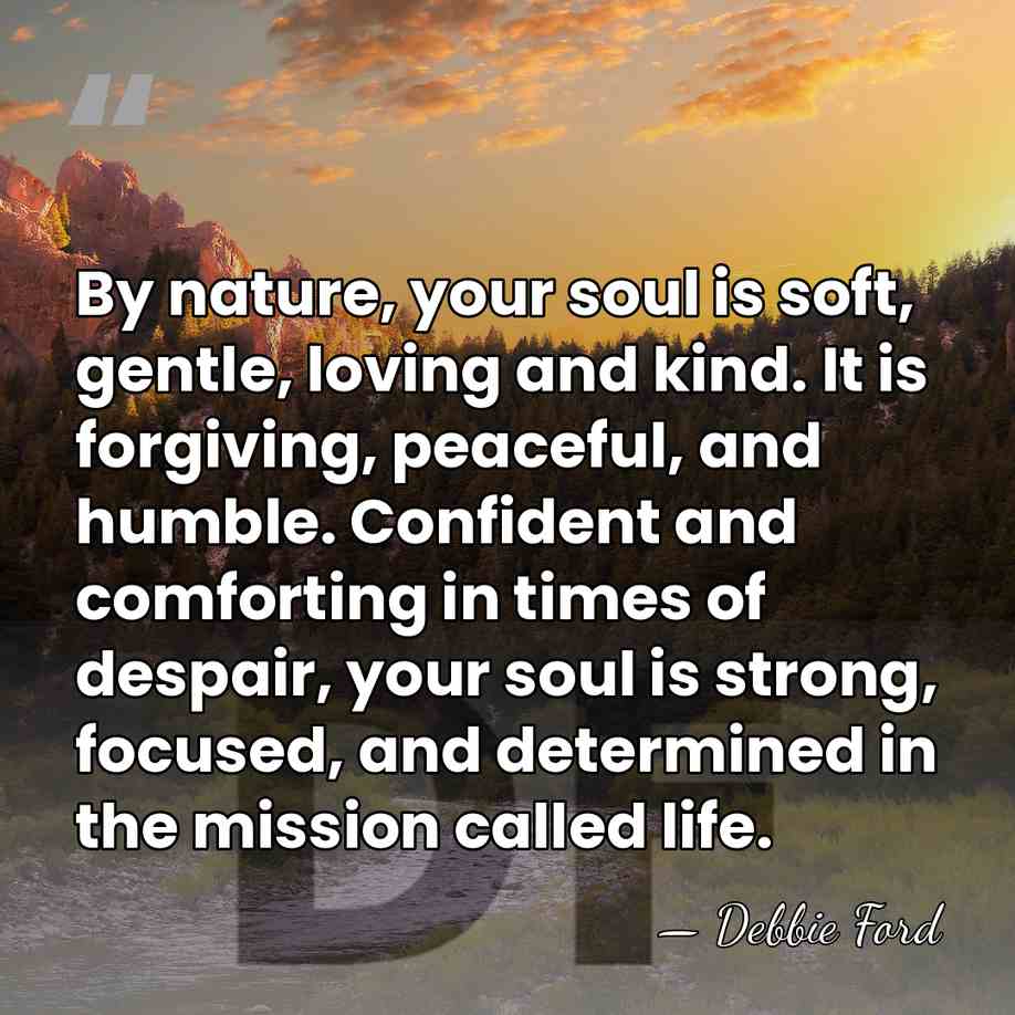 By nature, your soul is soft, gentle, loving and kind. It is&hellip; - Debbie Ford