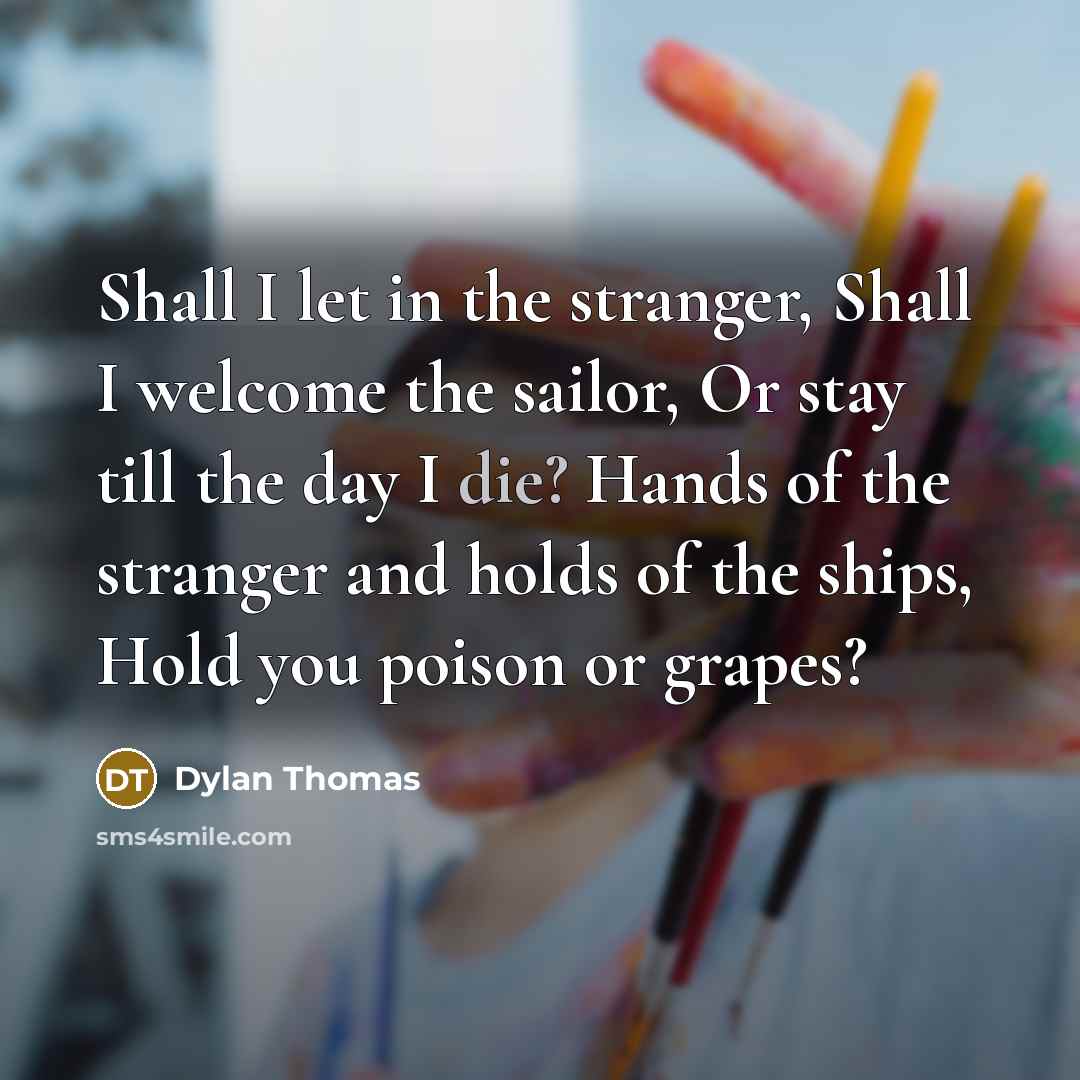 “Shall I let in the stranger, Shall I welcome the…” quote by Dylan Thomas