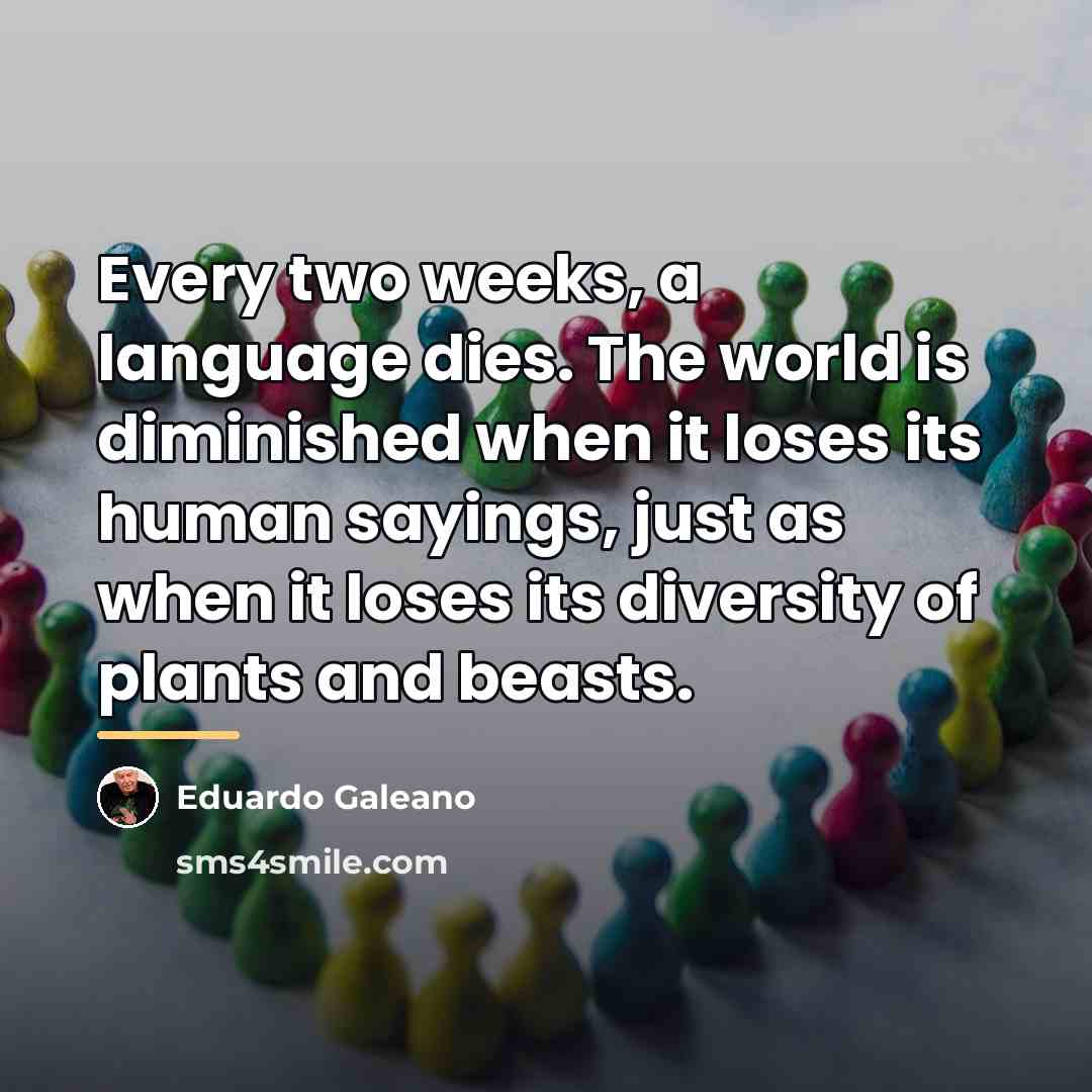 “Every two weeks, a language dies. The world is diminished…” quote by Eduardo Galeano