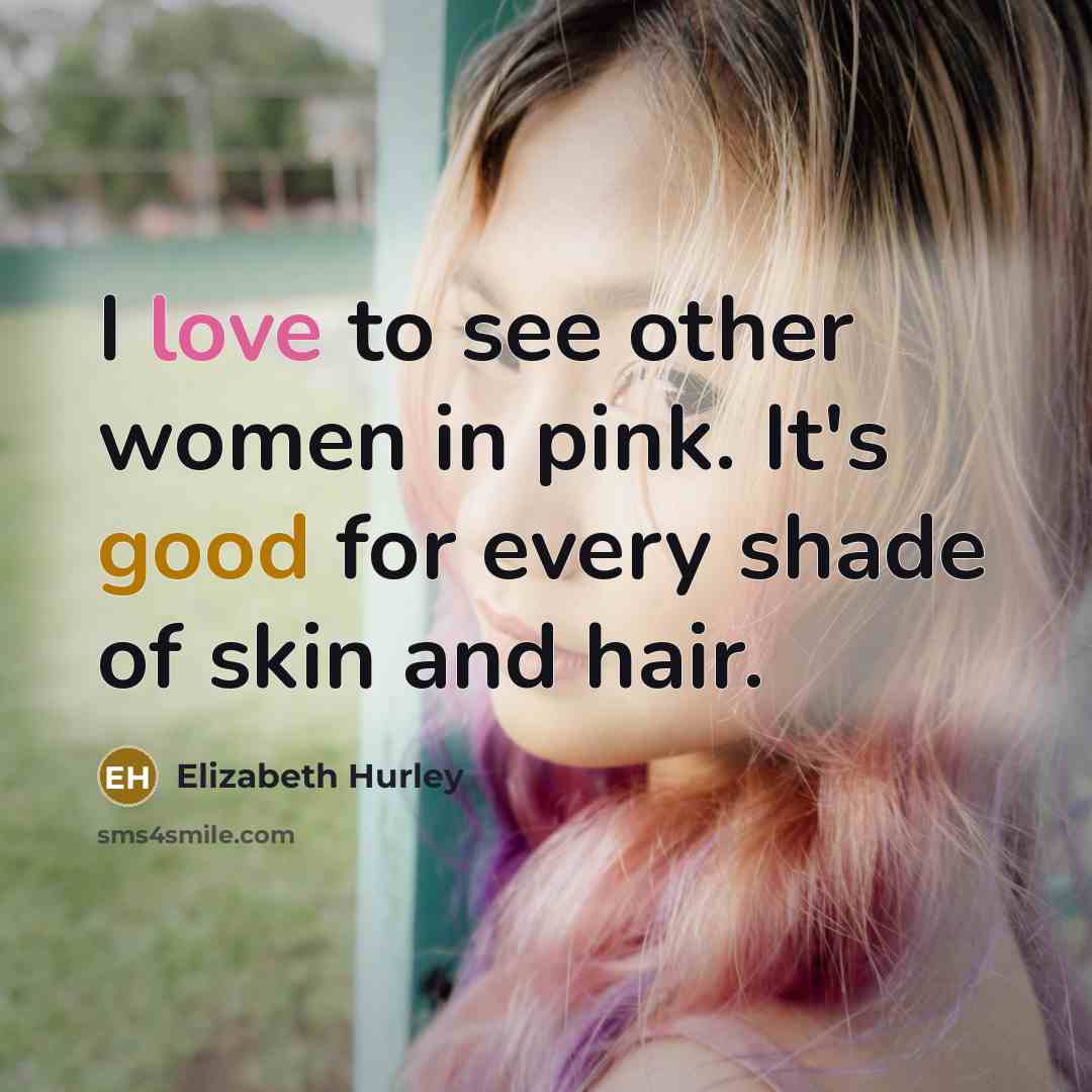 “I love to see other women in pink. It's good…” quote by Elizabeth Hurley