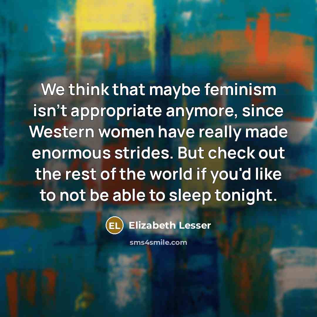“We think that maybe feminism isn't appropriate anymore, since Western…” quote by Elizabeth Lesser