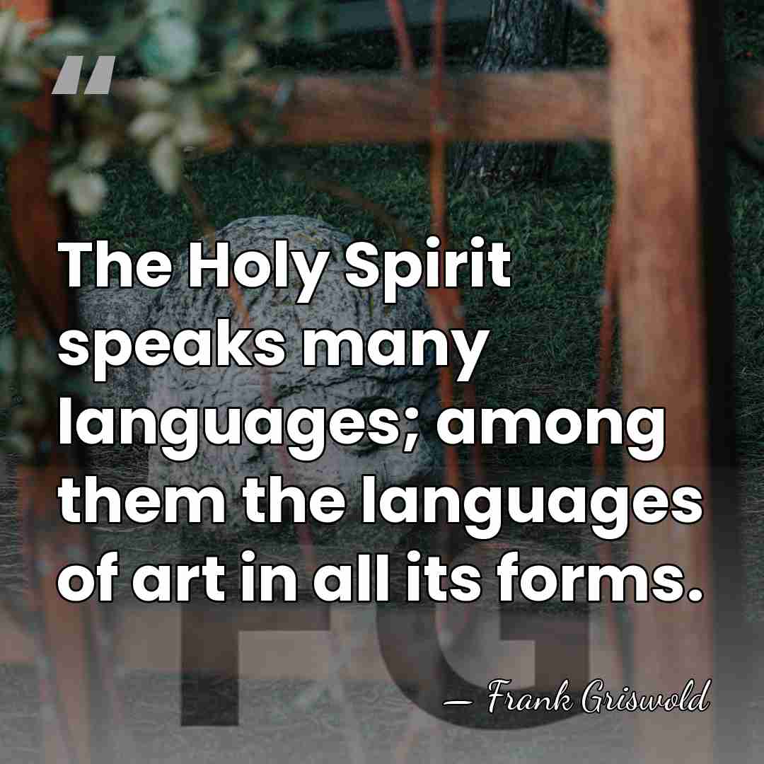 The Holy Spirit speaks many languages; among them the languages of art&hellip; - Frank Griswold