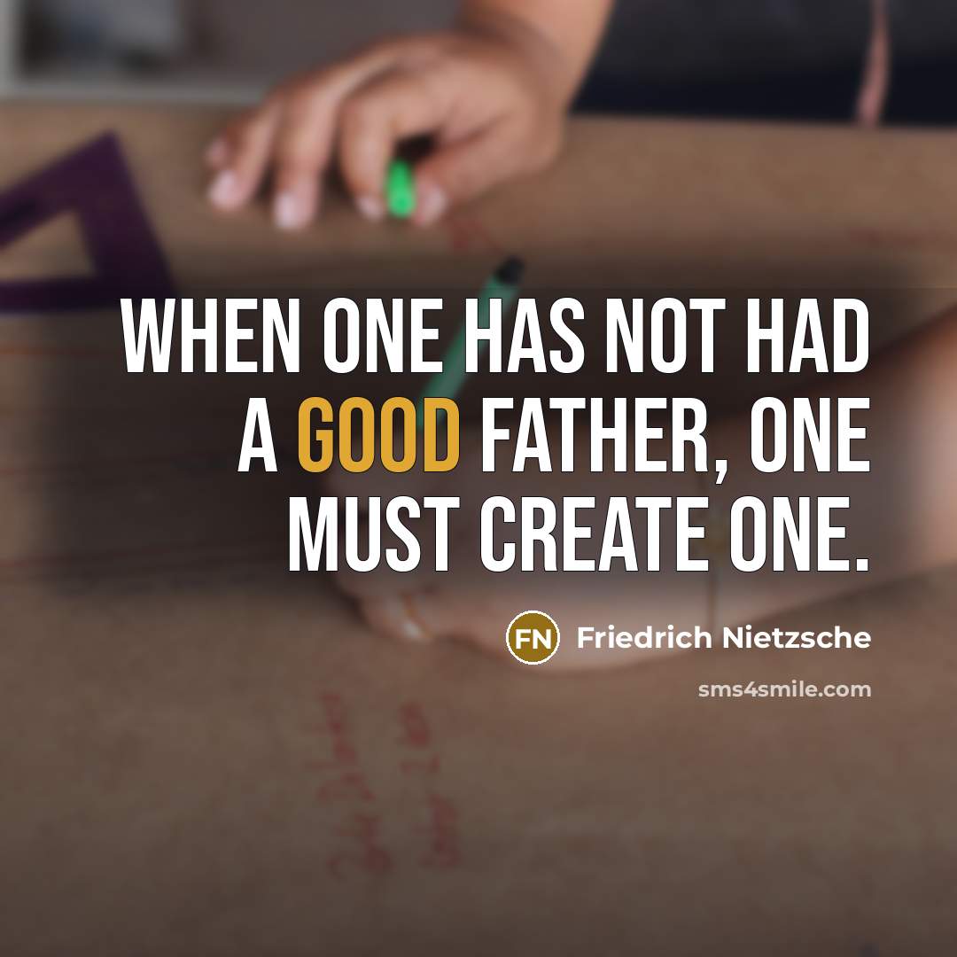 “When one has not had a good father, one must create one.” quote by Friedrich Nietzsche