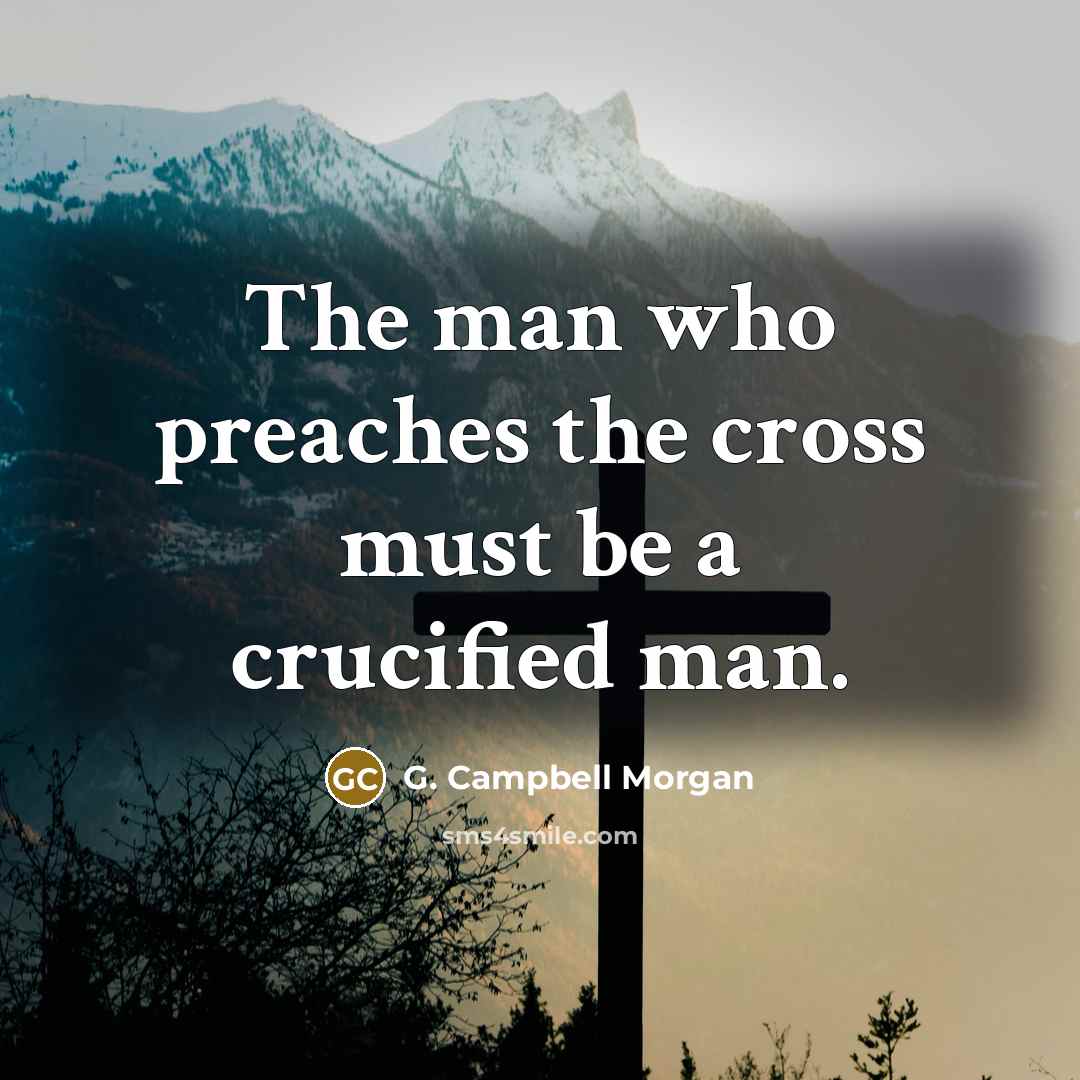 “The man who preaches the cross must be a crucified…” quote by G. Campbell Morgan